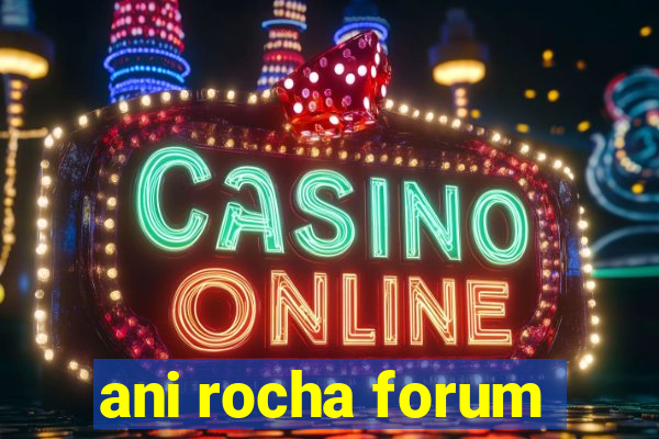 ani rocha forum