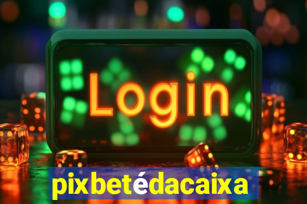 pixbetédacaixa