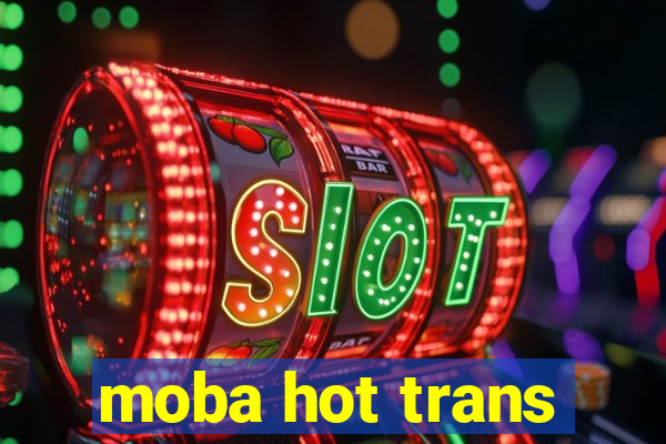 moba hot trans
