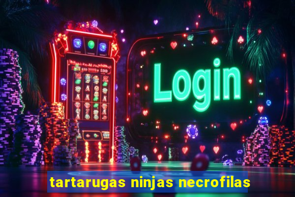 tartarugas ninjas necrofilas