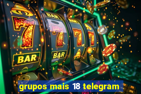 grupos mais 18 telegram