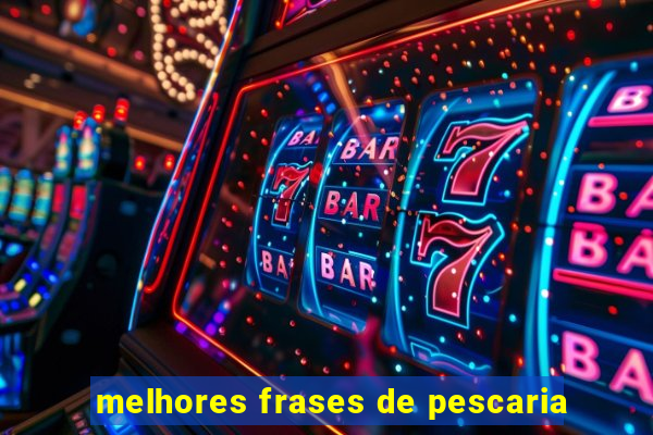 melhores frases de pescaria