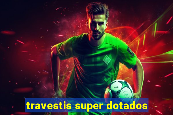 travestis super dotados