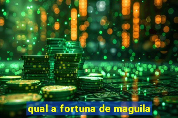 qual a fortuna de maguila