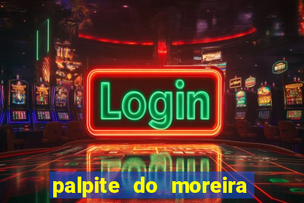 palpite do moreira de hoje