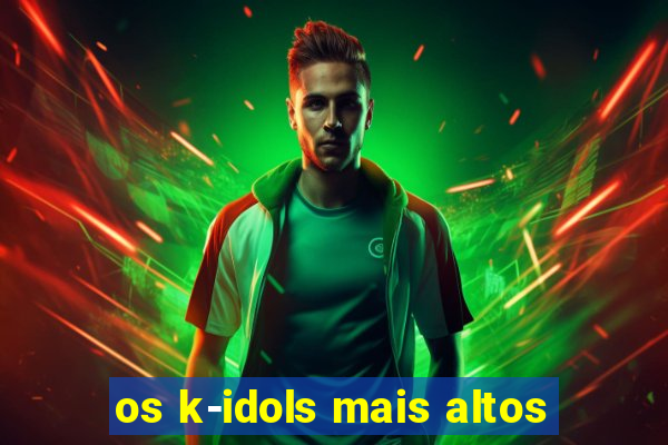 os k-idols mais altos