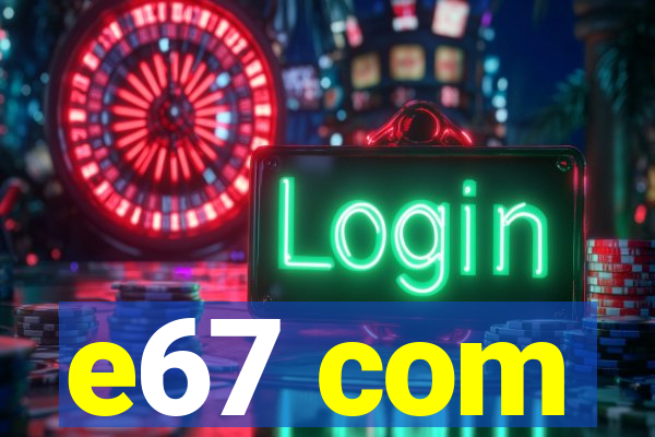 e67 com