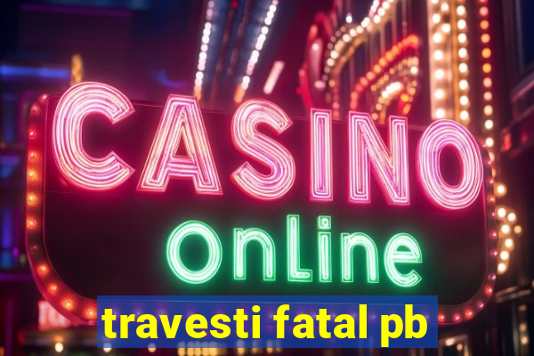 travesti fatal pb