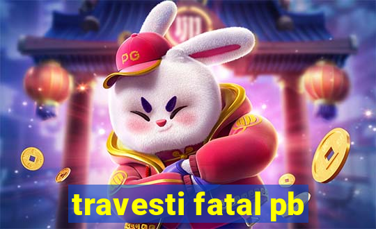 travesti fatal pb