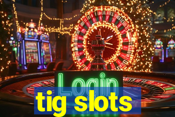tig slots