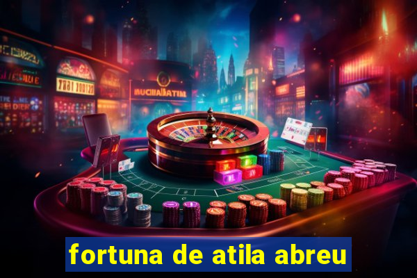 fortuna de atila abreu