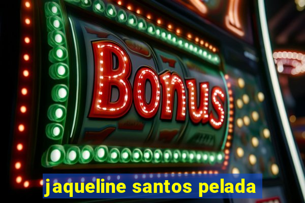 jaqueline santos pelada