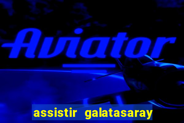 assistir galatasaray ao vivo