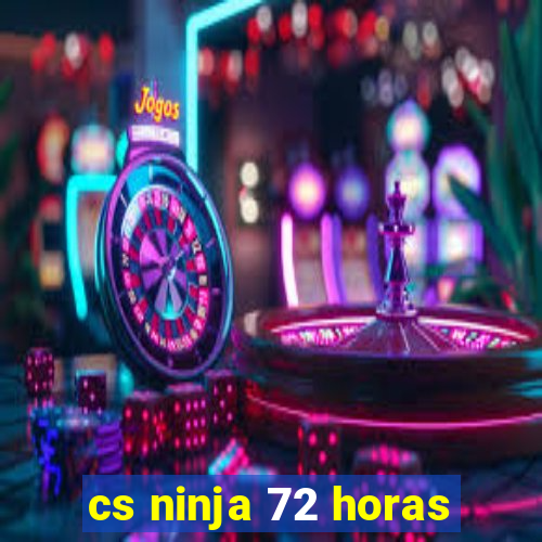 cs ninja 72 horas