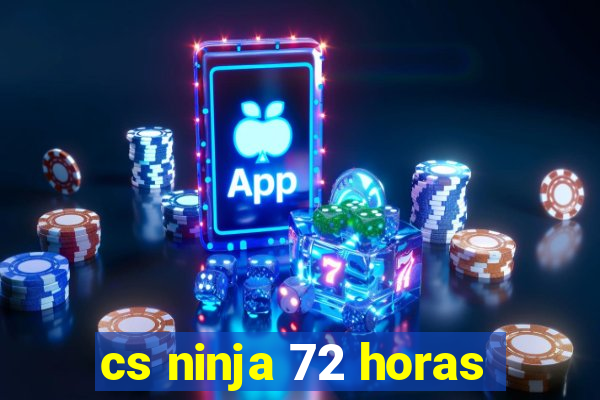 cs ninja 72 horas