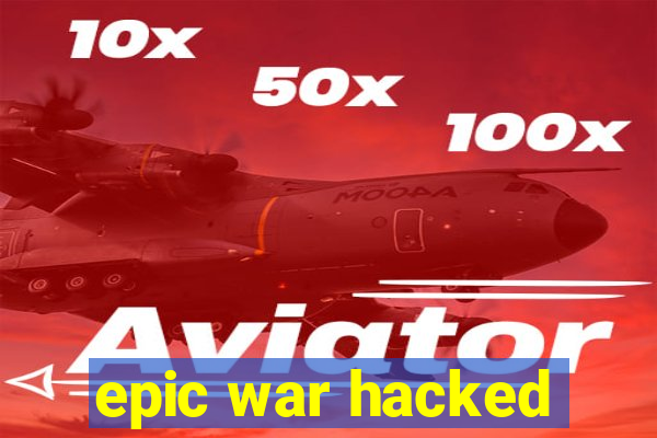 epic war hacked