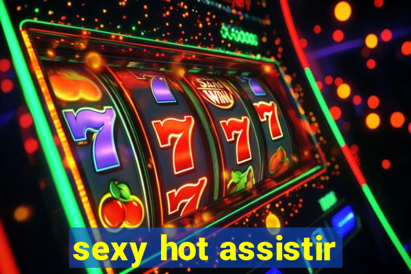 sexy hot assistir