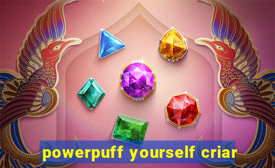 powerpuff yourself criar