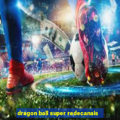 dragon ball super redecanais