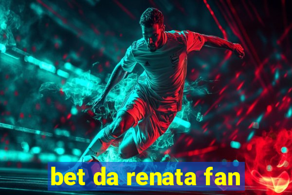 bet da renata fan