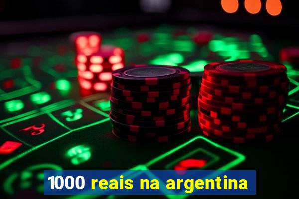 1000 reais na argentina