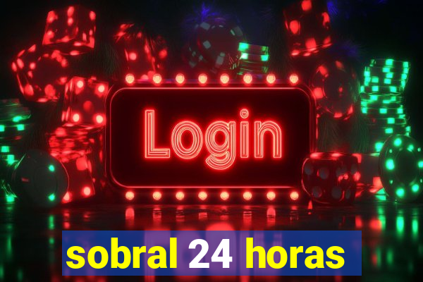sobral 24 horas
