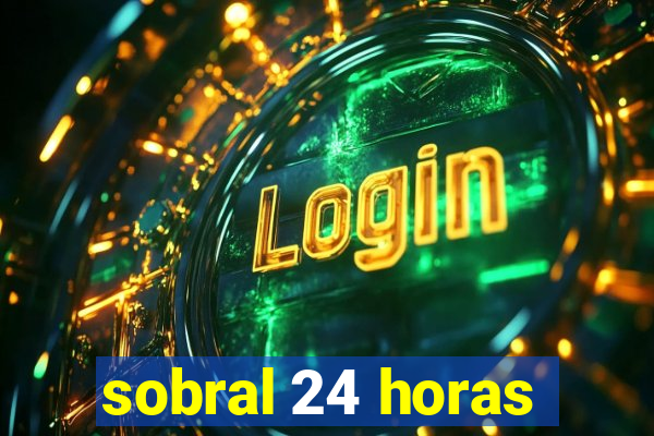 sobral 24 horas