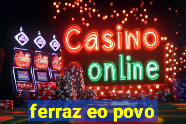 ferraz eo povo