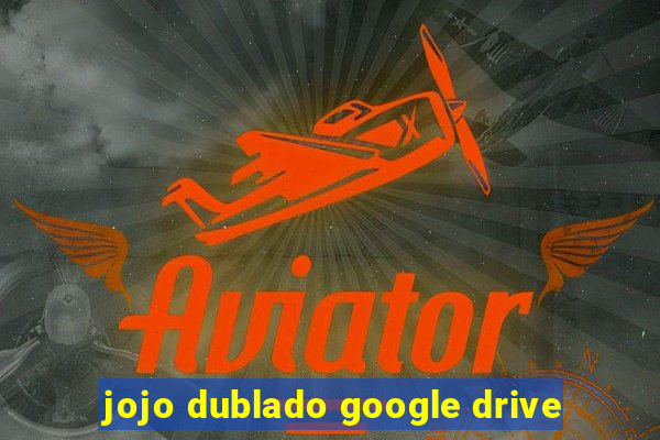 jojo dublado google drive