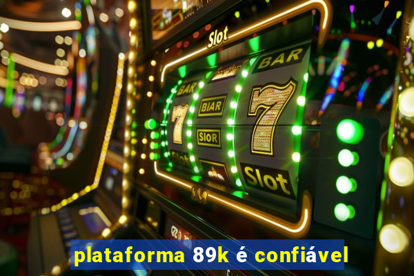 plataforma 89k é confiável