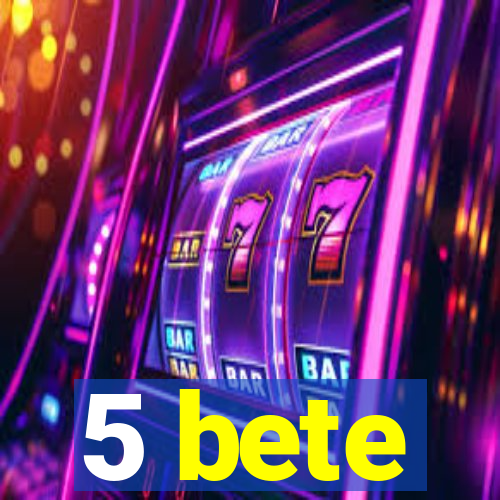 5 bete