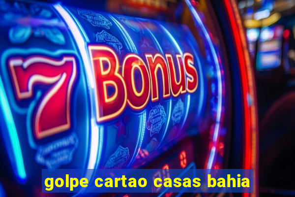 golpe cartao casas bahia