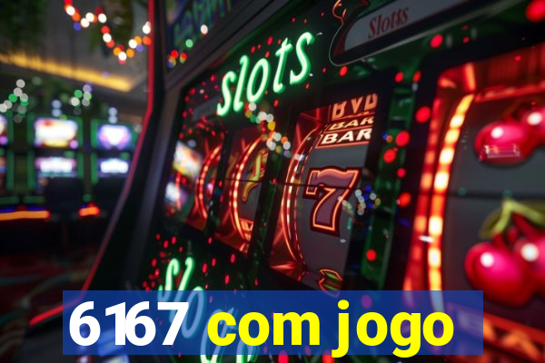 6167 com jogo