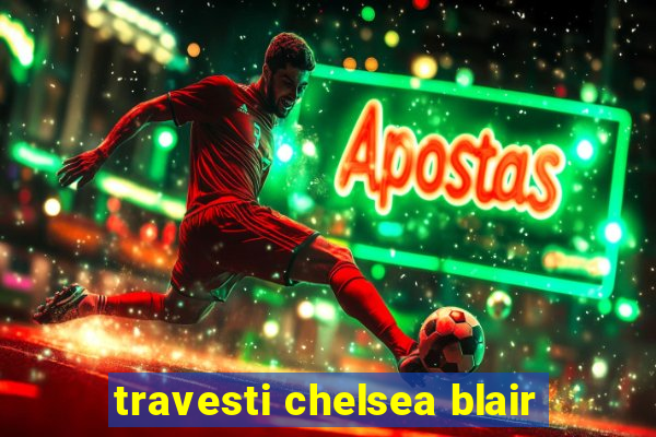 travesti chelsea blair
