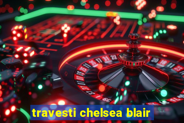 travesti chelsea blair