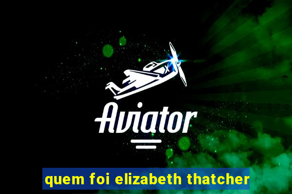 quem foi elizabeth thatcher