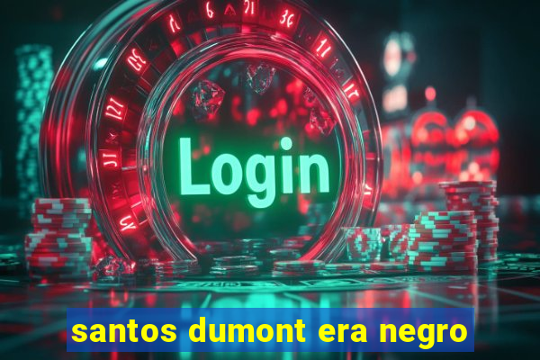 santos dumont era negro