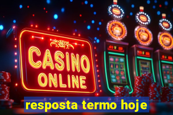 resposta termo hoje