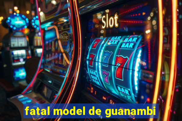 fatal model de guanambi