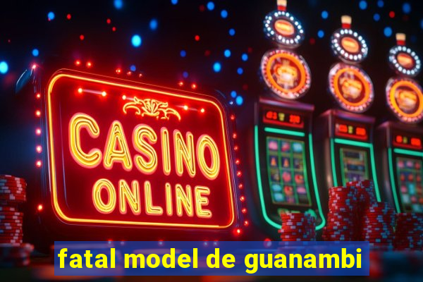 fatal model de guanambi