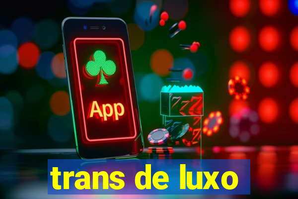 trans de luxo