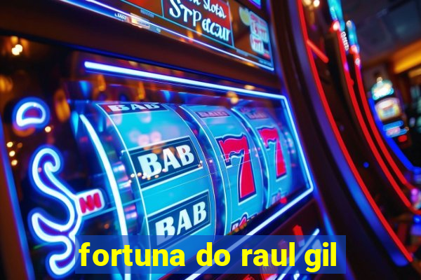fortuna do raul gil