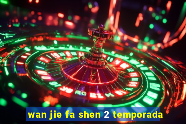 wan jie fa shen 2 temporada