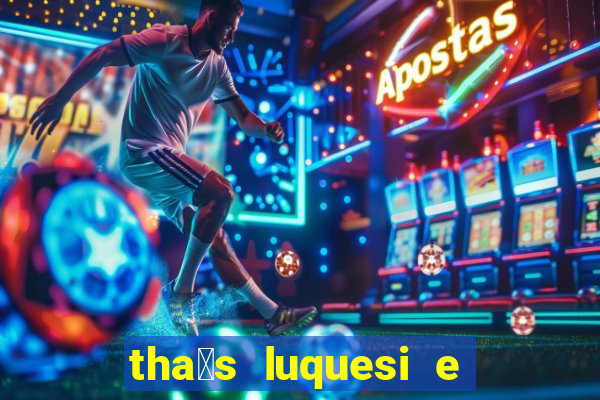 tha铆s luquesi e filha de beth luquesi