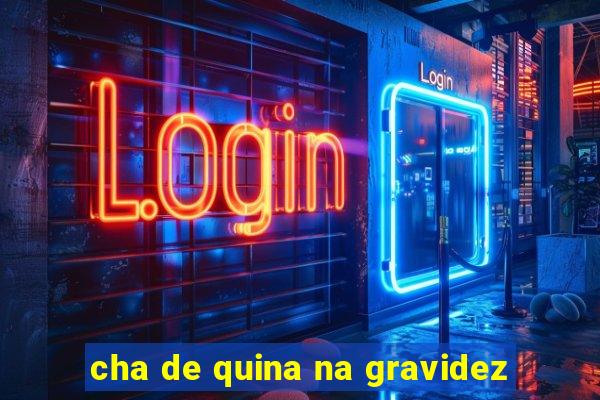 cha de quina na gravidez