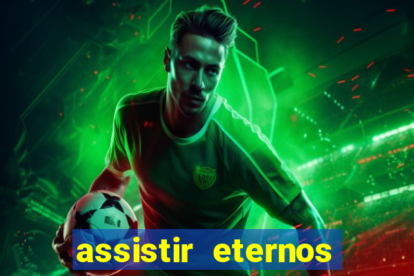 assistir eternos completo dublado
