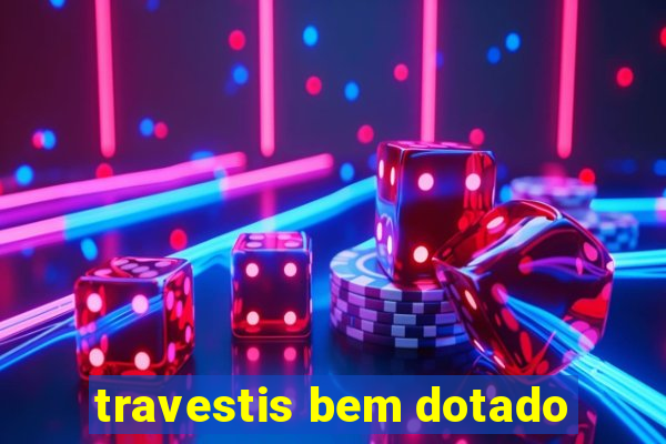 travestis bem dotado
