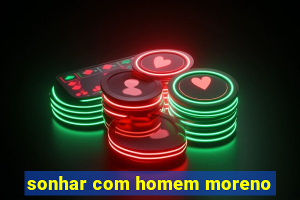 sonhar com homem moreno