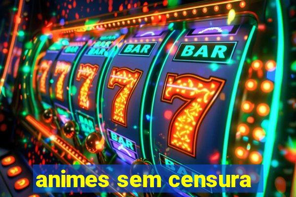 animes sem censura
