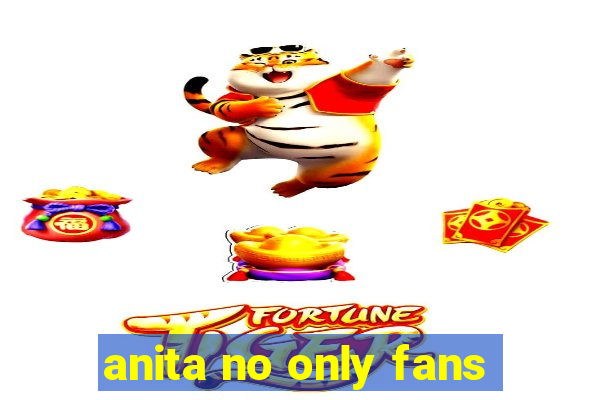 anita no only fans